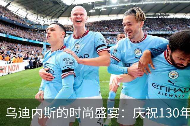 乌迪内斯的时尚盛宴：庆祝130年精彩时刻的第三球衣发布