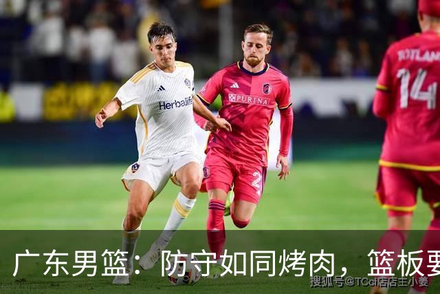 广东男篮：防守如同烤肉，篮板要争分夺秒！