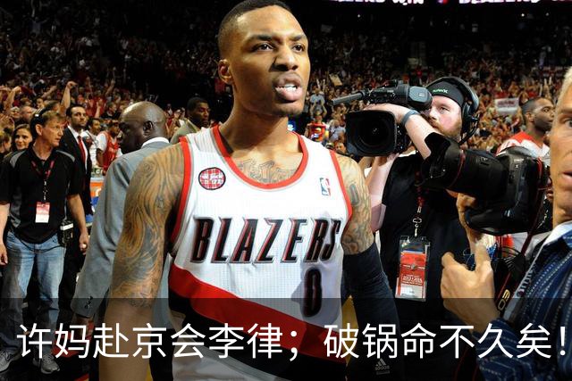 许妈赴京会李律；破锅命不久矣！
