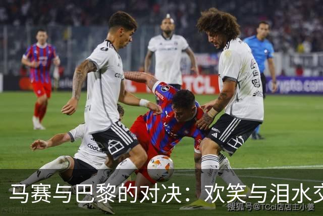 马赛与巴黎的对决：欢笑与泪水交织，极端球迷再开“黑”！